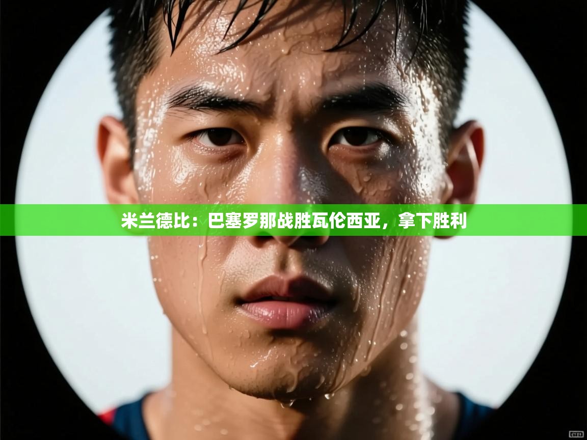 米兰德比:巴塞罗那战胜瓦伦西亚,拿下胜利 第2张