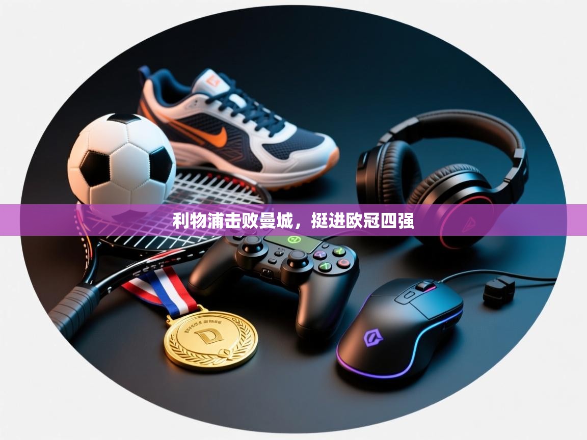 利物浦击败曼城,挺进欧冠四强 第1张