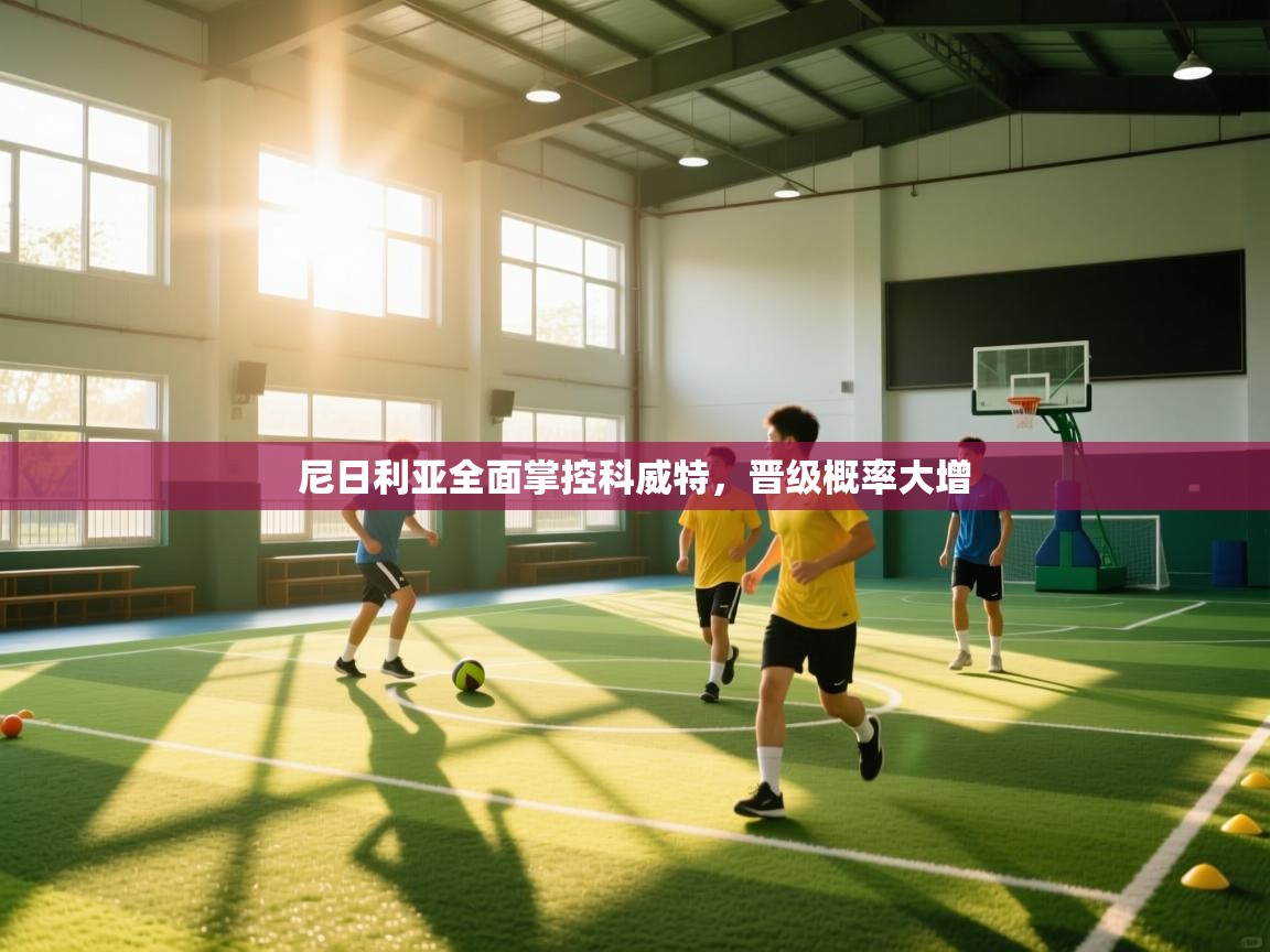 尼日利亚全面掌控科威特,晋级概率大增 第1张