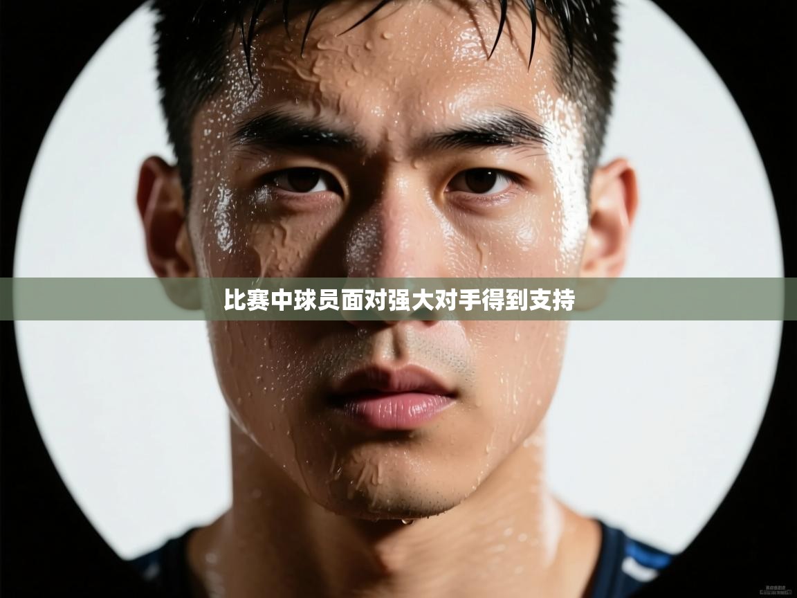 比赛中球员面对强大对手得到支持 第2张