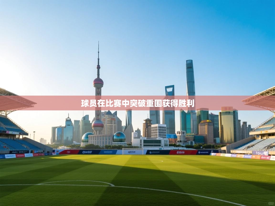 球员在比赛中突破重围获得胜利 第1张