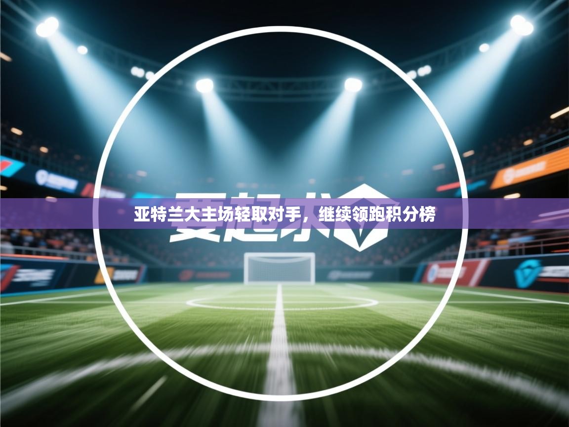 亚特兰大主场轻取对手，继续领跑积分榜  第2张