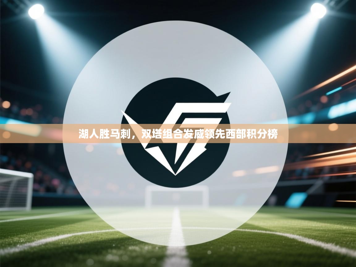 湖人胜马刺，双塔组合发威领先西部积分榜  第2张