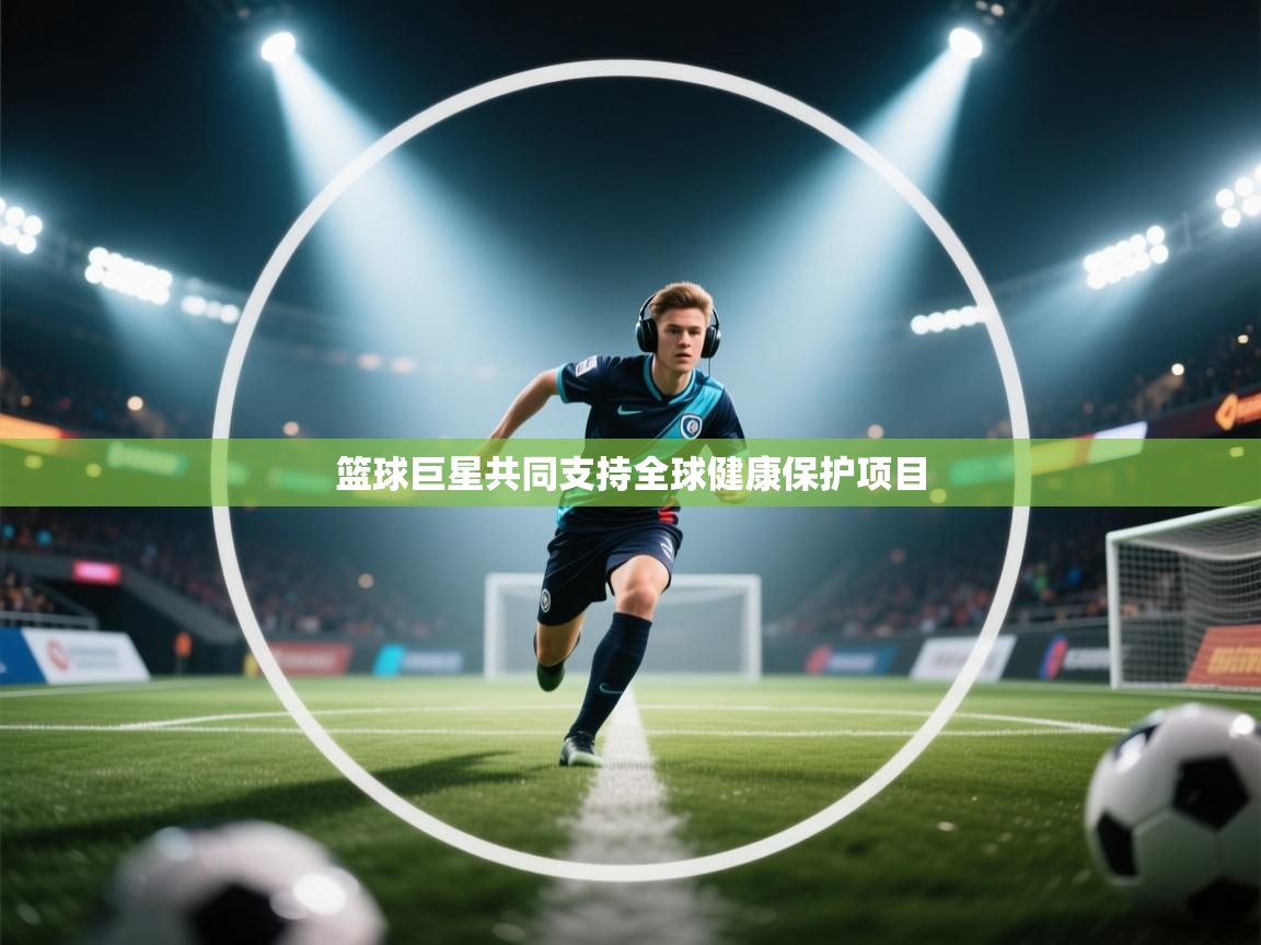 篮球巨星共同支持全球健康保护项目  第2张