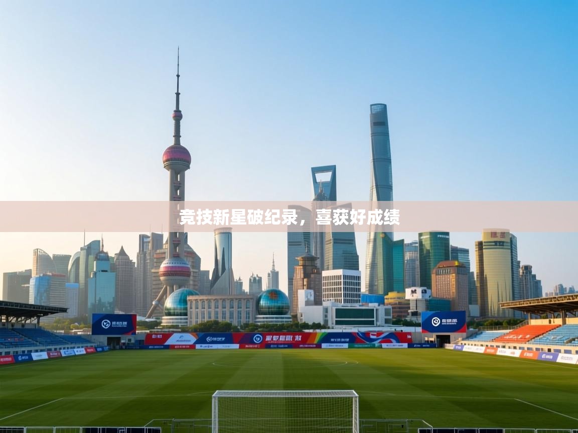 竞技新星破纪录,喜获好成绩 第1张