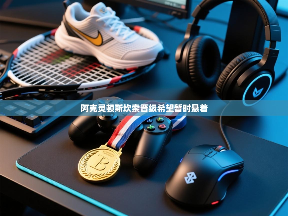 阿克灵顿斯坎索晋级希望暂时悬着 第1张