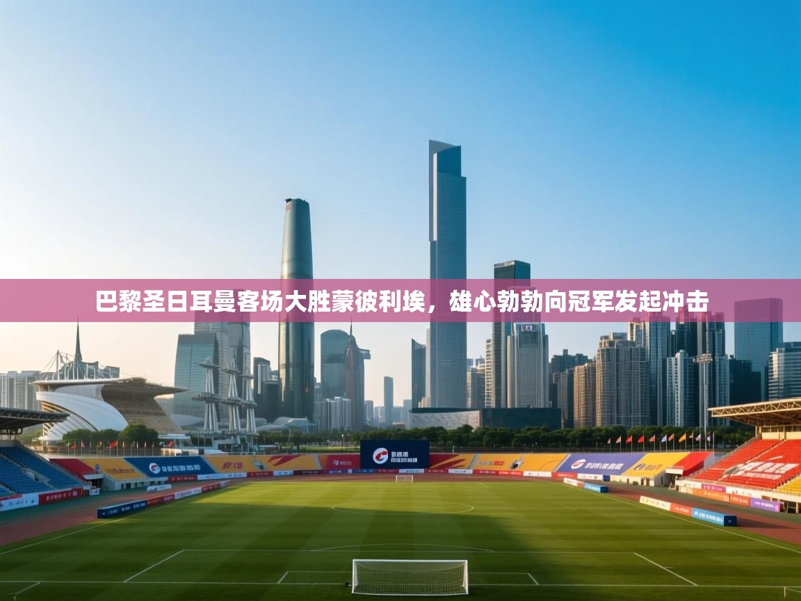 巴黎圣日耳曼客场大胜蒙彼利埃，雄心勃勃向冠军发起冲击  第2张