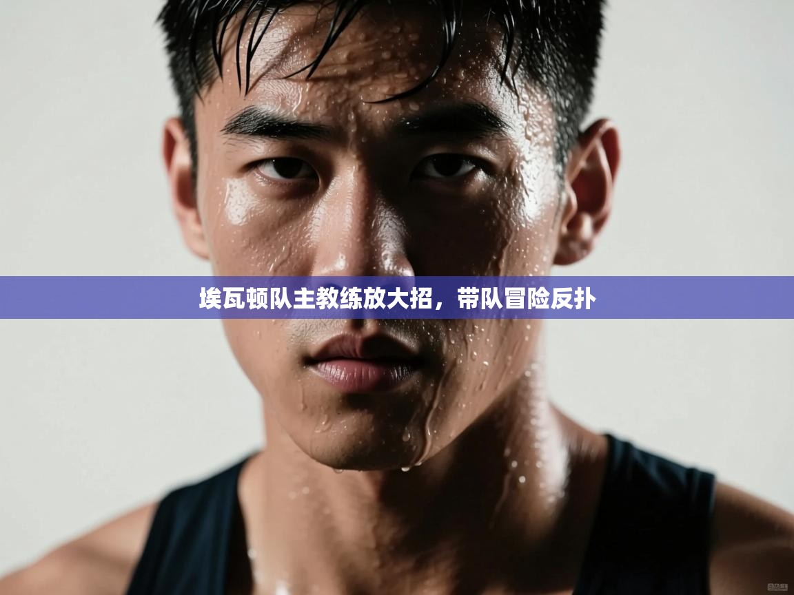 埃瓦顿队主教练放大招，带队冒险反扑  第2张