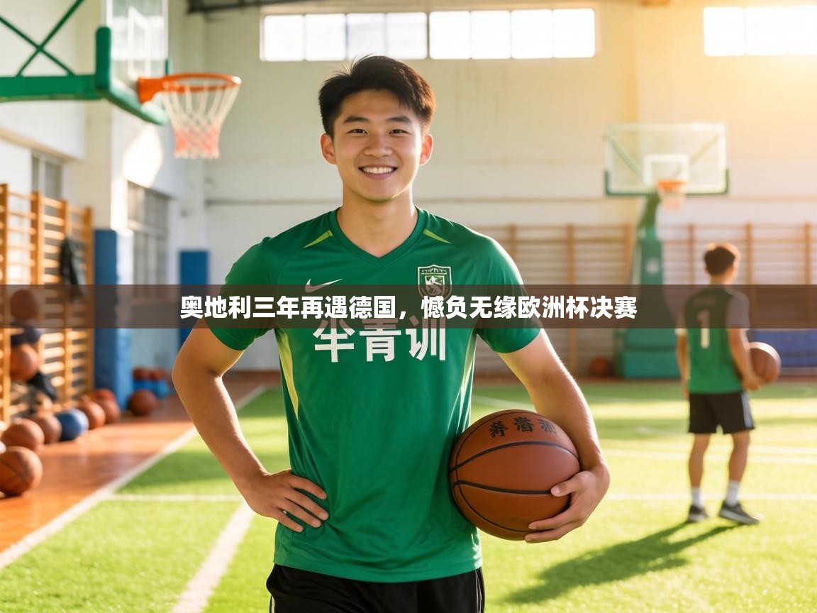 奥地利三年再遇德国,憾负无缘欧洲杯决赛 第1张