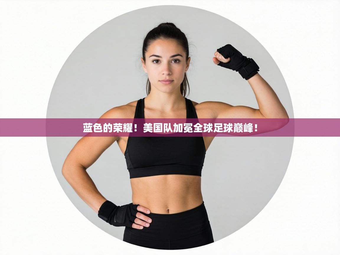蓝色的荣耀!美国队加冕全球足球巅峰! 第2张