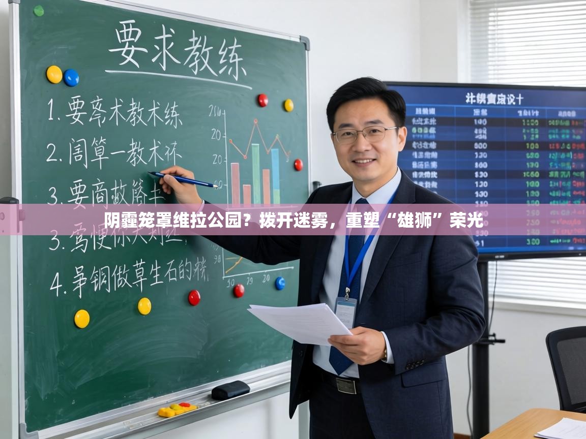 阴霾笼罩维拉公园？拨开迷雾，重塑“雄狮”荣光  第2张